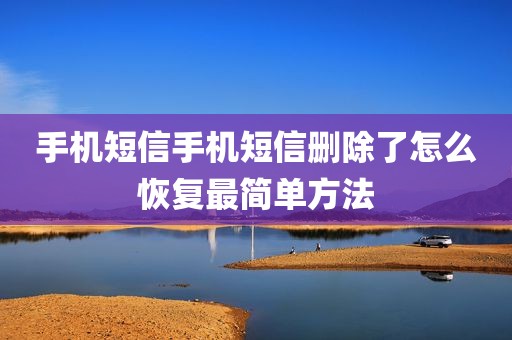 手机短信手机短信删除了怎么恢复最简单方法