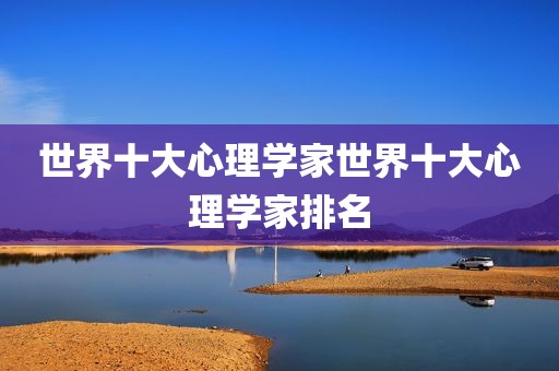 世界十大心理学家世界十大心理学家排名