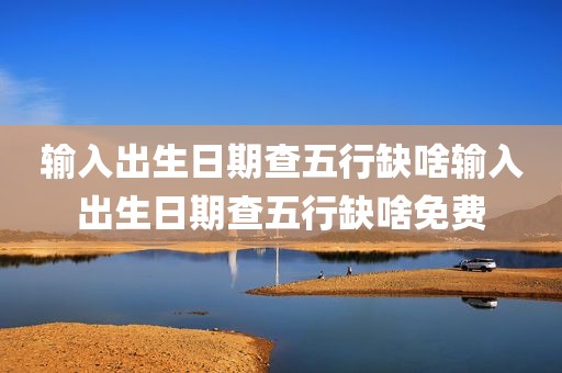 输入出生日期查五行缺啥输入出生日期查五行缺啥免费