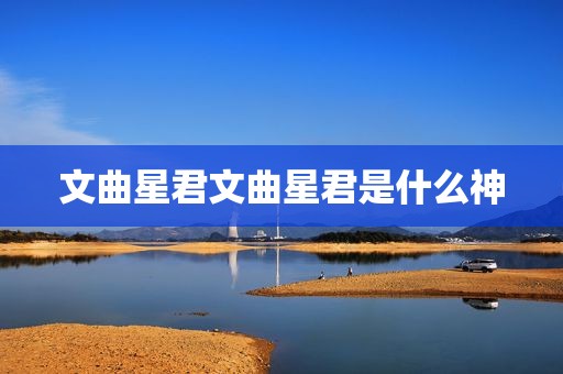 文曲星君文曲星君是什么神