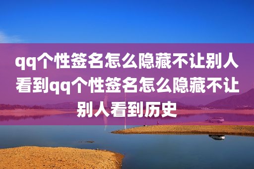 qq个性签名怎么隐藏不让别人看到qq个性签名怎么隐藏不让别人看到历史