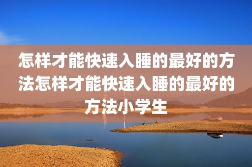 怎样才能快速入睡的最好的方法怎样才能快速入睡的最好的方法小学生