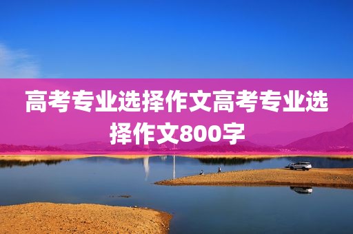 高考专业选择作文高考专业选择作文800字