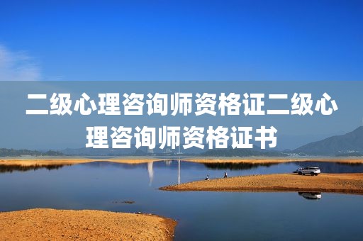 二级心理咨询师资格证二级心理咨询师资格证书