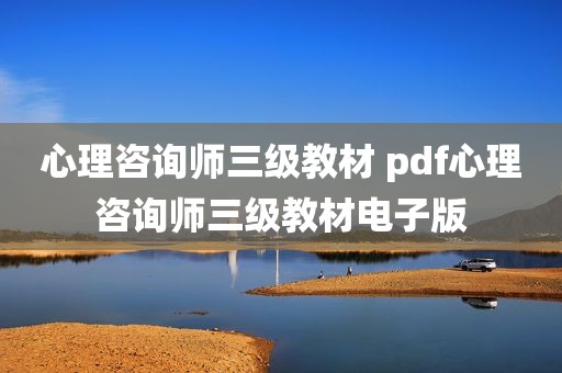 心理咨询师三级教材 pdf心理咨询师三级教材电子版