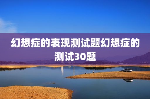 幻想症的表现测试题幻想症的测试30题