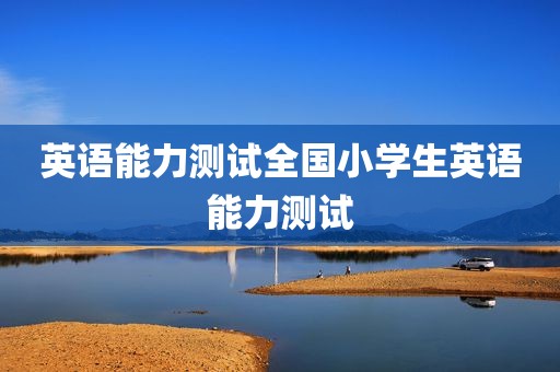 英语能力测试全国小学生英语能力测试