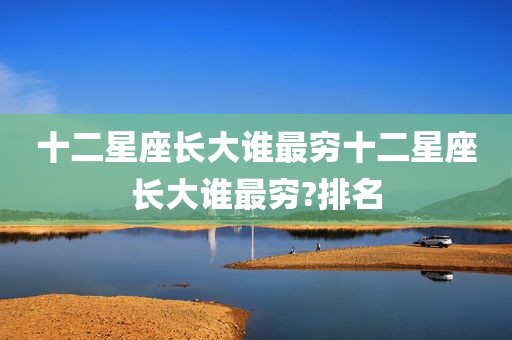 十二星座长大谁最穷十二星座长大谁最穷?排名