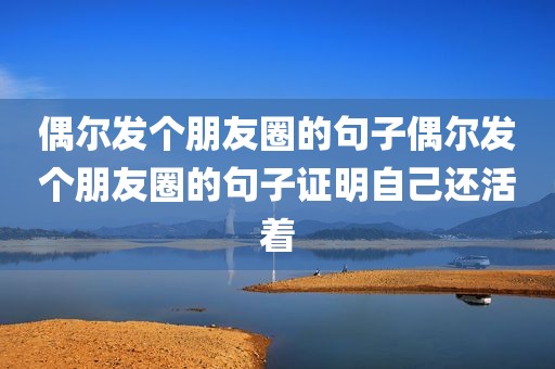 偶尔发个朋友圈的句子偶尔发个朋友圈的句子证明自己还活着