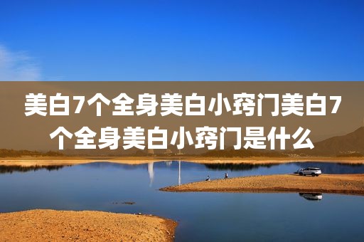 美白7个全身美白小窍门美白7个全身美白小窍门是什么