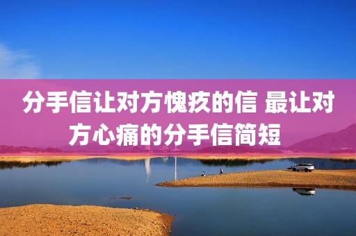 分手信让对方愧疚的信 最让对方心痛的分手信简短 