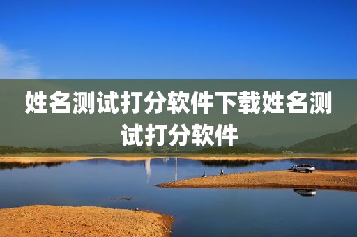 姓名测试打分软件下载姓名测试打分软件