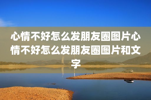 心情不好怎么发朋友圈图片心情不好怎么发朋友圈图片和文字
