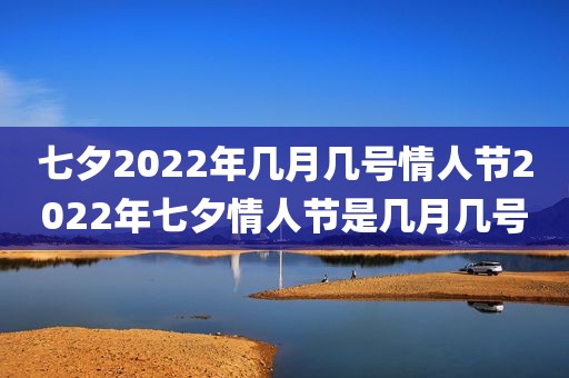 七夕2022年几月几号情人节2022年七夕情人节是几月几号