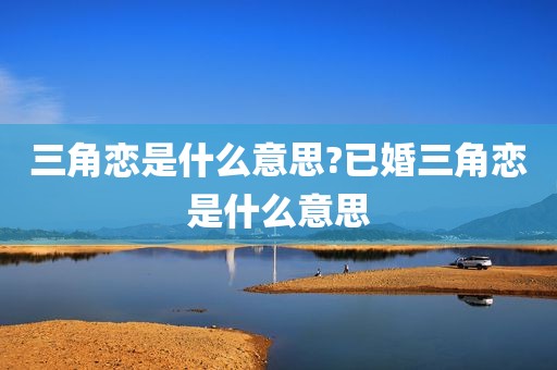 三角恋是什么意思?已婚三角恋是什么意思
