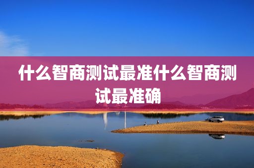 什么智商测试最准什么智商测试最准确