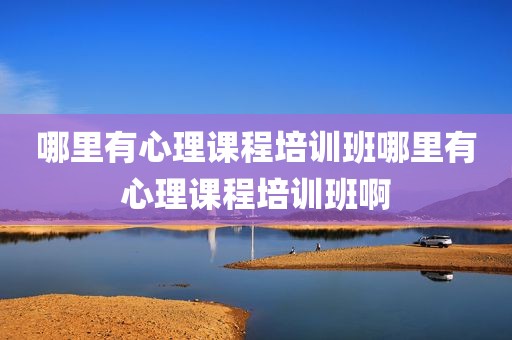 哪里有心理课程培训班哪里有心理课程培训班啊
