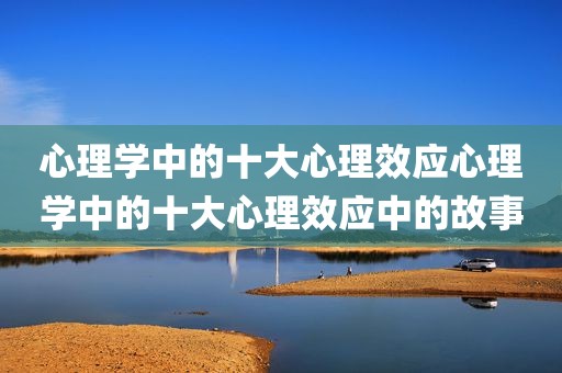 心理学中的十大心理效应心理学中的十大心理效应中的故事