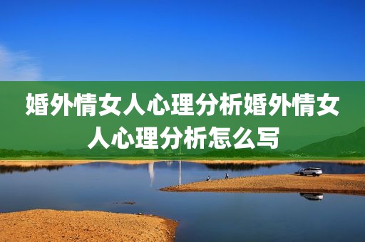婚外情女人心理分析婚外情女人心理分析怎么写