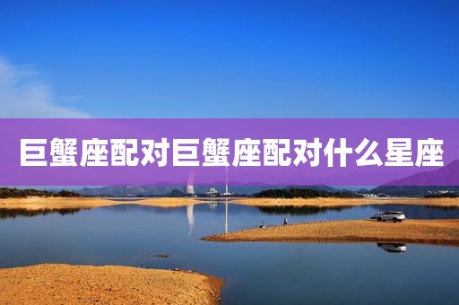 巨蟹座配对巨蟹座配对什么星座