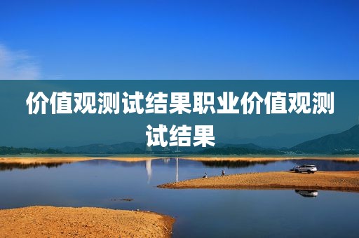 价值观测试结果职业价值观测试结果