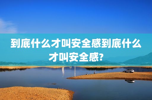 到底什么才叫安全感到底什么才叫安全感?