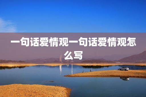 一句话爱情观一句话爱情观怎么写