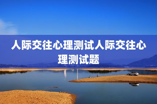 人际交往心理测试人际交往心理测试题