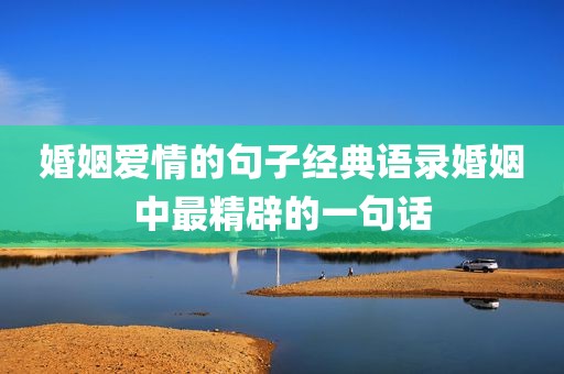 婚姻爱情的句子经典语录婚姻中最精辟的一句话