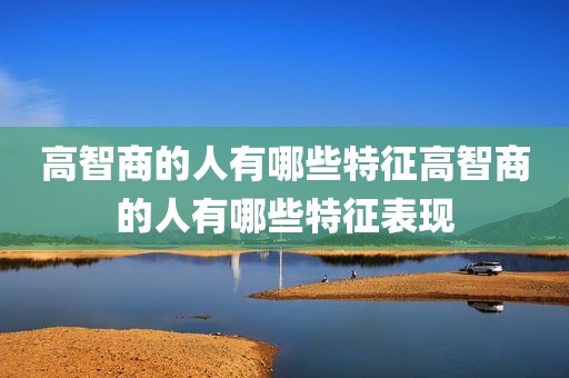 高智商的人有哪些特征高智商的人有哪些特征表现