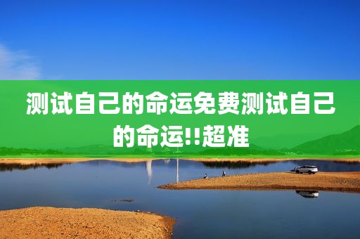 测试自己的命运免费测试自己的命运!!超准