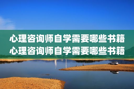 心理咨询师自学需要哪些书籍心理咨询师自学需要哪些书籍