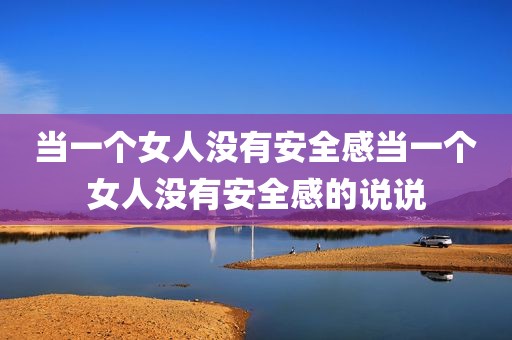 当一个女人没有安全感当一个女人没有安全感的说说