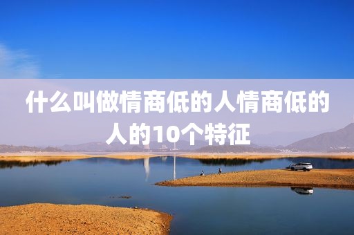 什么叫做情商低的人情商低的人的10个特征
