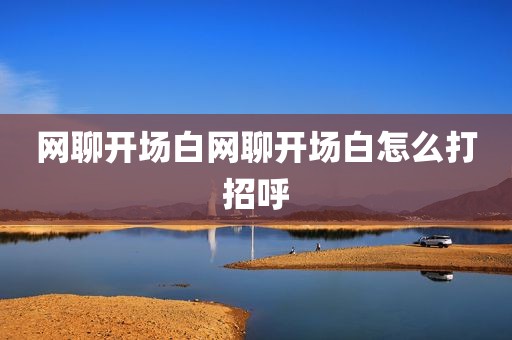 网聊开场白网聊开场白怎么打招呼