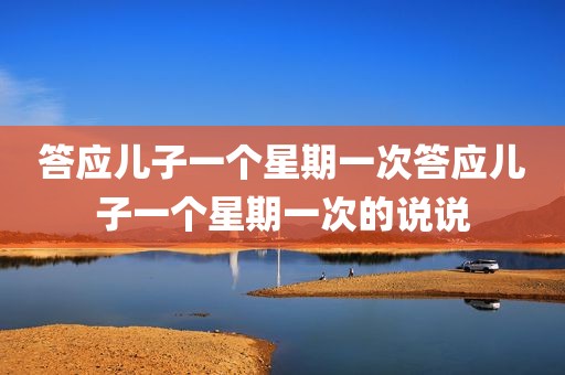 答应儿子一个星期一次答应儿子一个星期一次的说说