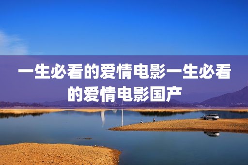 一生必看的爱情电影一生必看的爱情电影国产