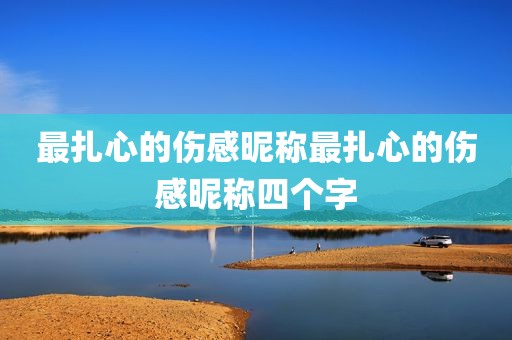 最扎心的伤感昵称最扎心的伤感昵称四个字