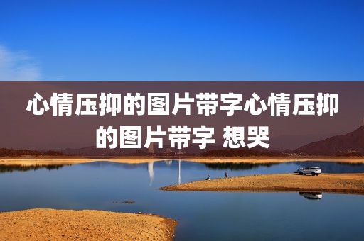 心情压抑的图片带字心情压抑的图片带字 想哭