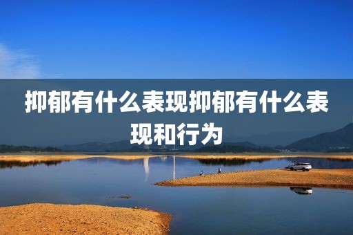抑郁有什么表现抑郁有什么表现和行为