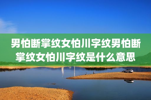 男怕断掌纹女怕川字纹男怕断掌纹女怕川字纹是什么意思
