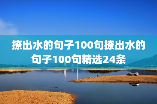 撩出水的句子100句撩出水的句子100句精选24条