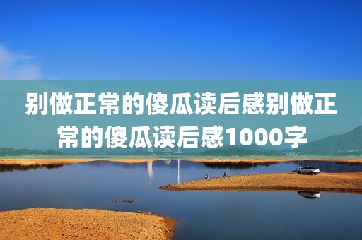 别做正常的傻瓜读后感别做正常的傻瓜读后感1000字