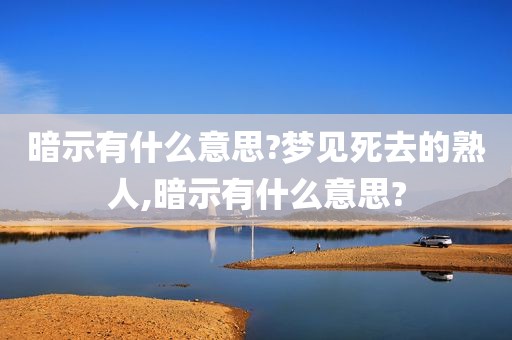 暗示有什么意思?梦见死去的熟人,暗示有什么意思?