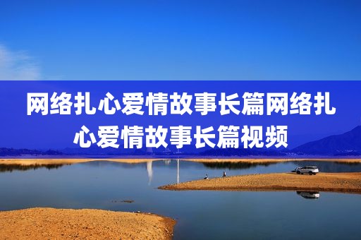 网络扎心爱情故事长篇网络扎心爱情故事长篇视频