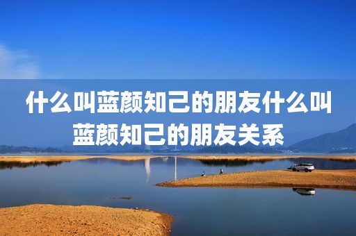 什么叫蓝颜知己的朋友什么叫蓝颜知己的朋友关系
