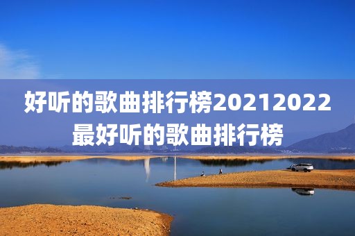 好听的歌曲排行榜20212022最好听的歌曲排行榜
