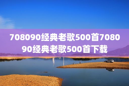 708090经典老歌500首708090经典老歌500首下载
