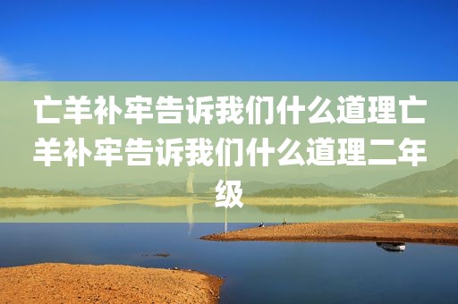 亡羊补牢告诉我们什么道理亡羊补牢告诉我们什么道理二年级