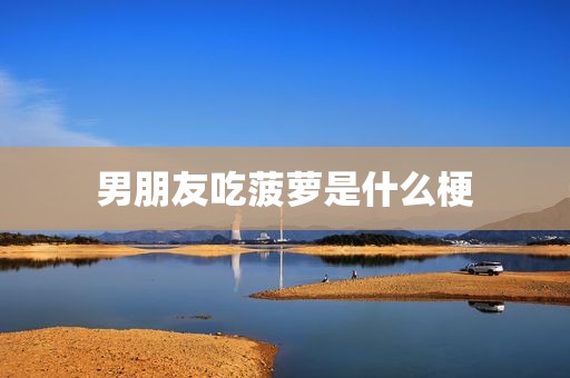 男朋友吃菠萝是什么梗
